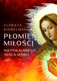 Płomień Miłości Niepokalanego Serca Maryi - Elżbieta Kindelmann : Objawienia¸ wizje¸ cuda