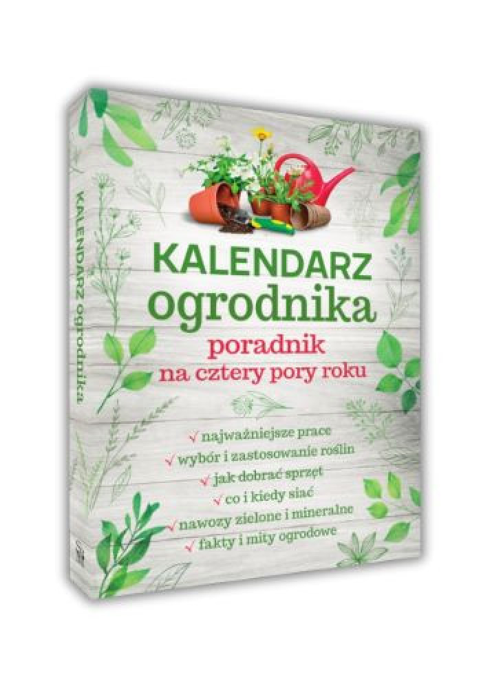 Kalendarz ogrodnika Poradnik na cztery pory roku : Dom i ogród