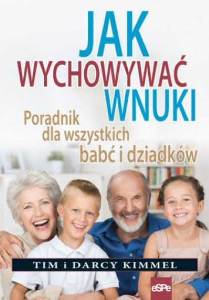 Jak wychowywać wnuki. Poradnik dla wszystkich babć  i dziadków. Nowe wydanie : Rodzina. Małżeństwo. Wychowanie. Miłość