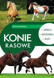 Konie rasowe. Opieka, akcesoria, rasy - Justyna Felgenau : Albumy - przyroda, architektura, sztuka