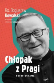 Chłopak z Pragi. Autobiografia ks. Bogusława Kowalskiego - ks. Bogusław Kowalski, Katarzyna Szkarpetowska : Biografie religijne