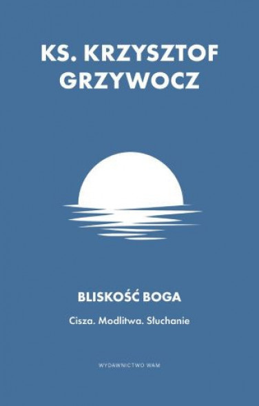 Bliskość Boga. Cisza. Modlitwa. Słuchanie - ks. Krzysztof Grzywocz : Poradniki duchowe