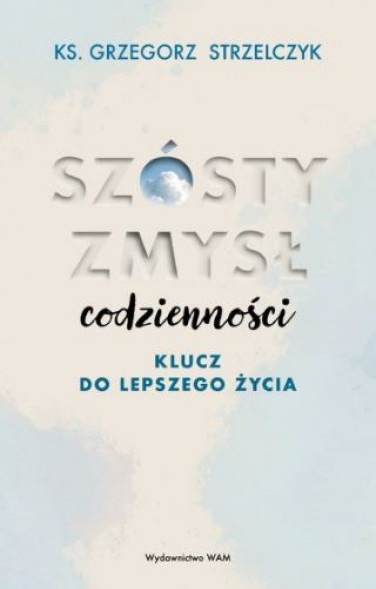 Szósty zmysł codzienności - ks. Grzegorz Strzelczyk : Poradniki duchowe