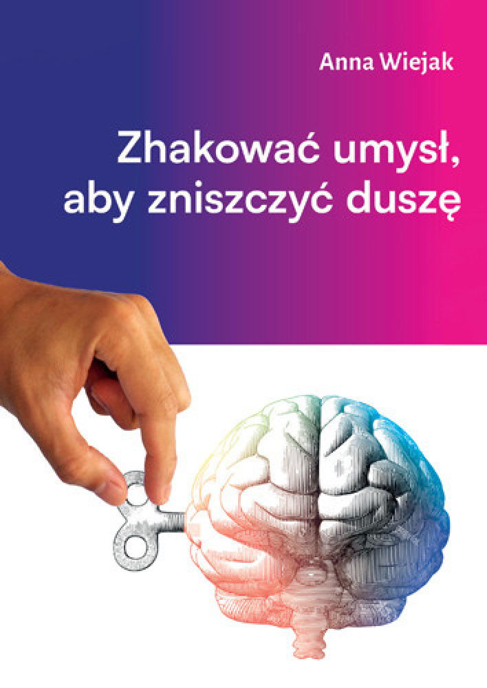 Zhakować umysł, aby zniszczyć duszę - Anna Wiejak : Literatura faktu