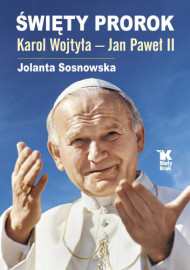 Święty Prorok Karol Wojtyła – Jan Paweł II - Jolanta Sosnowska : Biografie religijne