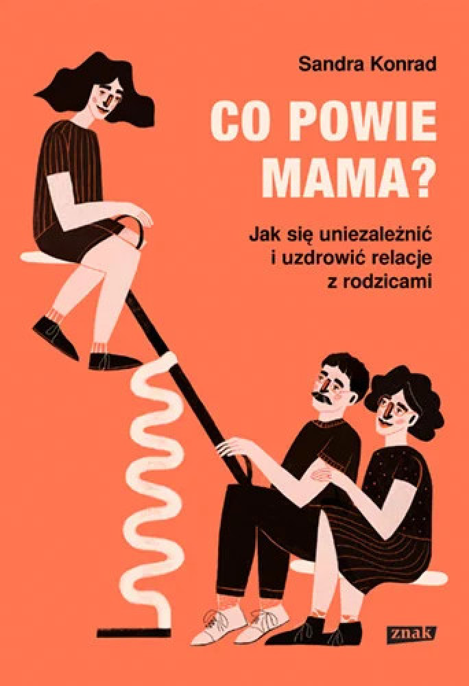 Co powie mama? Jak się uniezależnić i uzdrowić relacje z rodzicami - Sandra Konrad : Rodzina. Małżeństwo. Wychowanie. Miłość