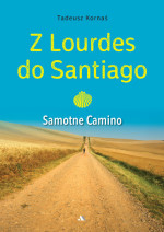 Z Lourdes do Santiago. Samotne Camino - Tadeusz Kornaś : Poradniki duchowe