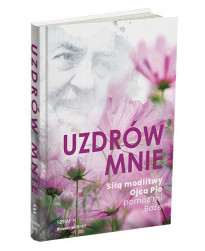 Uzdrów mnie. Siłą modlitwy Ojca Pio, pomóż mi Boże : Poradniki duchowe