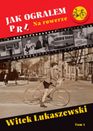 Jak ograłem PRL. Tom.1 Na rowerze - Witek Łukaszewski : Powieści