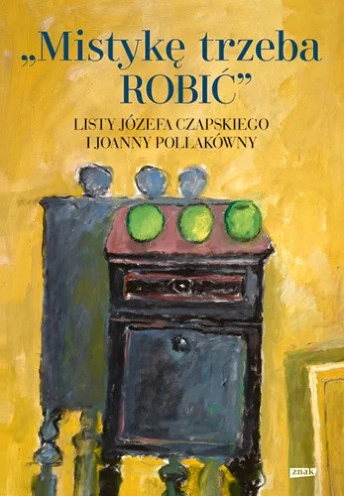Mistykę trzeba robić. Listy Józefa Czapskiego i Joanny Pollakówny - Józef Czapski : Literatura faktu, publicystyka