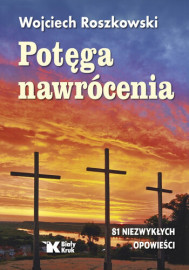 Potęga nawrócenia. 81 niezwykłych opowieści - Wojciech Roszkowski : Świadectwa