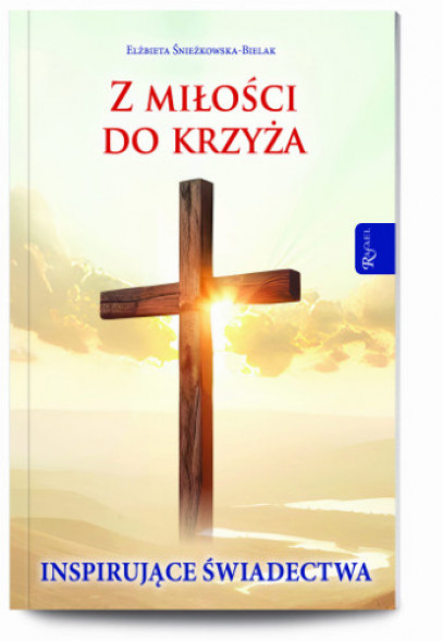 Z miłości do Krzyża. Inspirujące świadectwa - Elżbieta Śnieżkowska-Bielak : Świadectwa