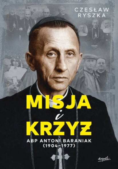 Misja i Krzyż. Arcybiskup Antoni Baraniak - Czesław Ryszka : Biografie religijne