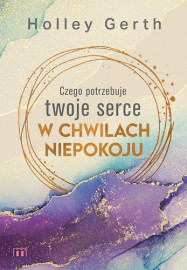 Czego potrzebuje twoje serce w chwilach niepokoju - Holley Gerth : Poradniki duchowe