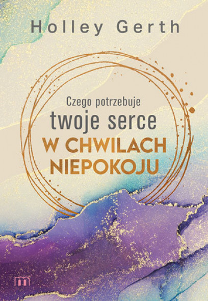 Czego potrzebuje twoje serce w chwilach niepokoju - Holley Gerth : Poradniki duchowe