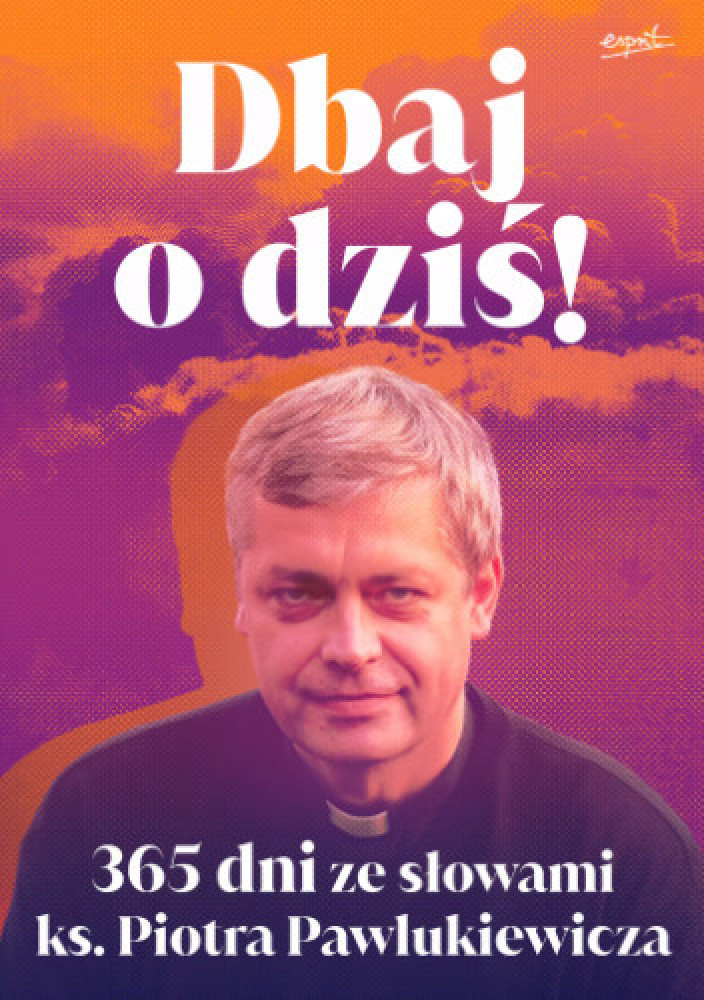 Dbaj o dziś! 365 dni ze słowami ks. Piotra Pawlukiewicza (wyd. 2024) - ks. Piotr Pawlukiewicz : Poradniki duchowe