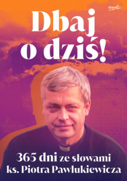 Dbaj o dziś! 365 dni ze słowami ks. Piotra Pawlukiewicza (wyd. 2024) - ks. Piotr Pawlukiewicz : Poradniki duchowe