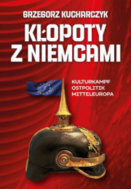 Kłopoty z Niemcami. Kulturkampf, Ostpolitik, Mitteleuropa - Grzegorz Kucharczyk : Literatura faktu, publicystyka