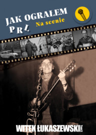 Jak ograłem PRL. Tom.3 Na scenie - Witek Łukaszewski : Powieści