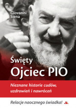 Święty Ojciec Pio. Nieznane historie cudów, uzdrowień i nawróceń