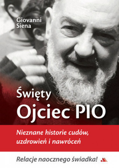 Święty Ojciec Pio. Nieznane historie cudów, uzdrowień i nawróceń