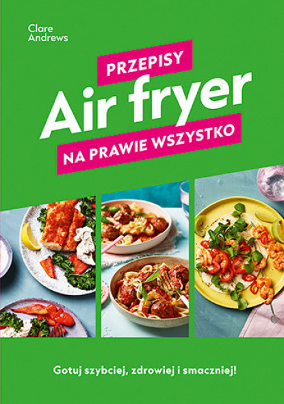 Air fryer. Przepisy na prawie wszystko - Clare Andrews : Przepisy kulinarne