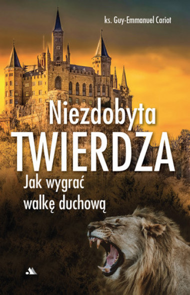 Niezdobyta twierdza. Jak wygrać walkę duchową - Ks. Guy-Emmanuel Cariot : Poradnik duchowy