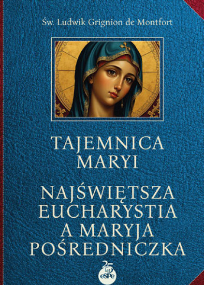 Tajemnica Maryi. Najświętsza Eucharystia a Maryja Pośredniczka - Św. Ludwik Grignion De Montfort : Poradnik duchowy