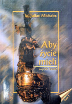 Aby życie mieli. Wybór kazań tom I - ks. Julian Michalec