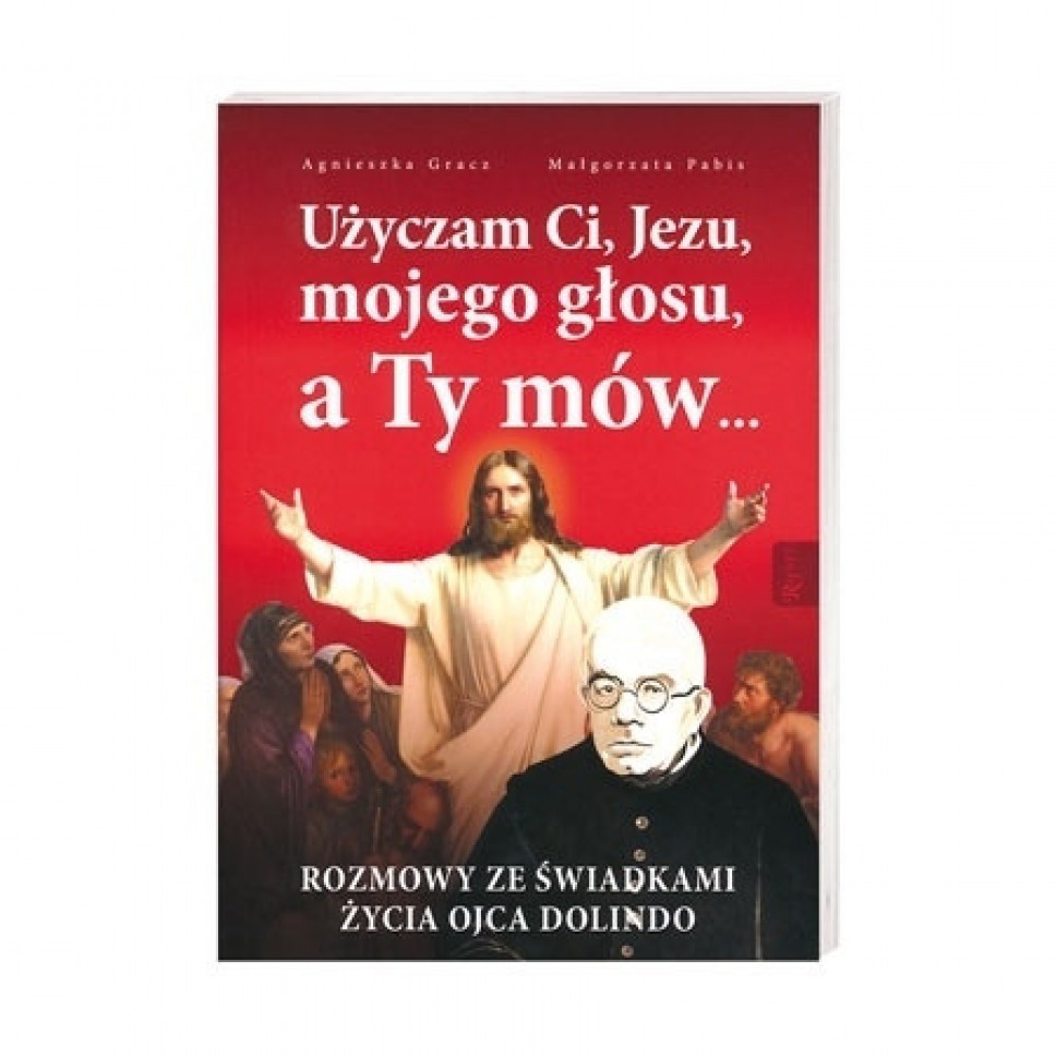Użyczam Ci, Jezu, mojego głosu, a Ty mów... Rozmowy ze świadkami życia ojca Dolindo