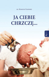 Ja ciebie chrzczę... - ks. Mariusz Gajewski : Poradnik duchowy