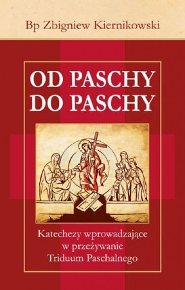 Od Paschy do Paschy. Katechezy wprowadzające w przezywanie Triduum Paschalnego - bp Zbigniew Kiernikowski : Poradniki dochowe