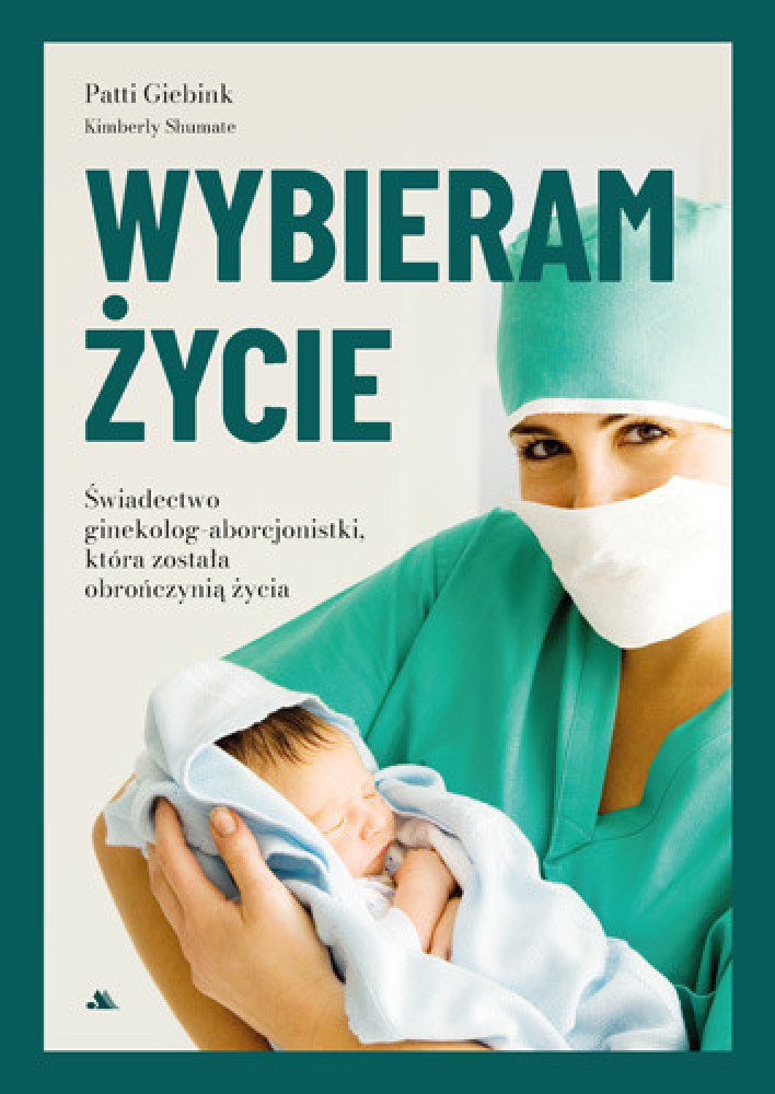 Wybieram życie. Świadectwo ginekolog-aborcjonistki, która stała się obrończynią życia - Patti Giebink, Kimberly Shmate