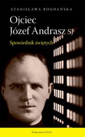 Ojciec Józef Andrasz SJ. Spowiednik świętych - Stanisława Bogdańska : Biografie religijne