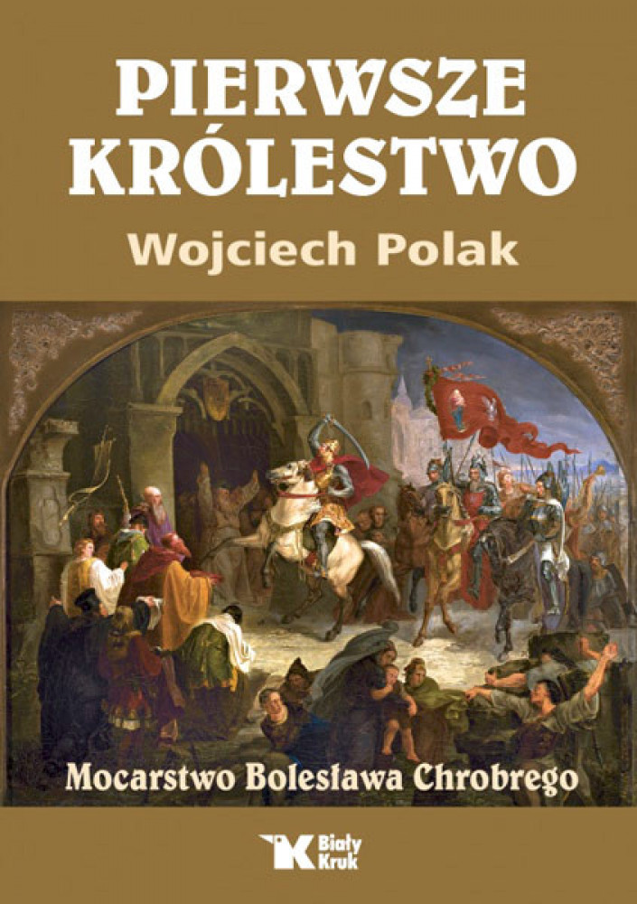 Pierwsze królestwo. Mocarstwo Bolesława Chrobrego - Wojciech Polak : Historia Polski