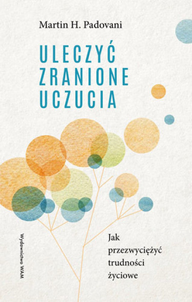 Uleczyć zranione uczucia. Jak przezwyciężyć trudności życiowe - Martin H. Padovani : Poradniki
