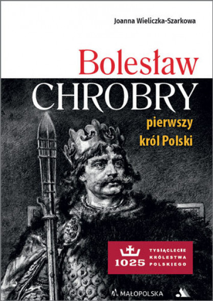 Bolesław Chrobry. Pierwszy król Polski - Joanna Wieliczka-Szarkowa : Historia Polski