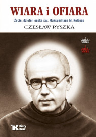 Wiara i ofiara. Życie, dzieło i epoka św. Maksymiliana M. Kolbego - Czesław Ryszka : Biografie religijne