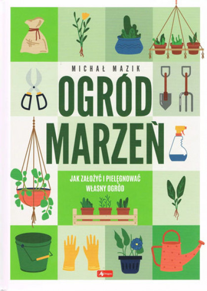 Ogród marzeń. Jak założyć i pielęgnować własny ogród - Michał Mazik : Dom i hobby