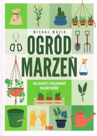 Ogród marzeń. Jak założyć i pielęgnować własny ogród - Michał Mazik : Dom i hobby