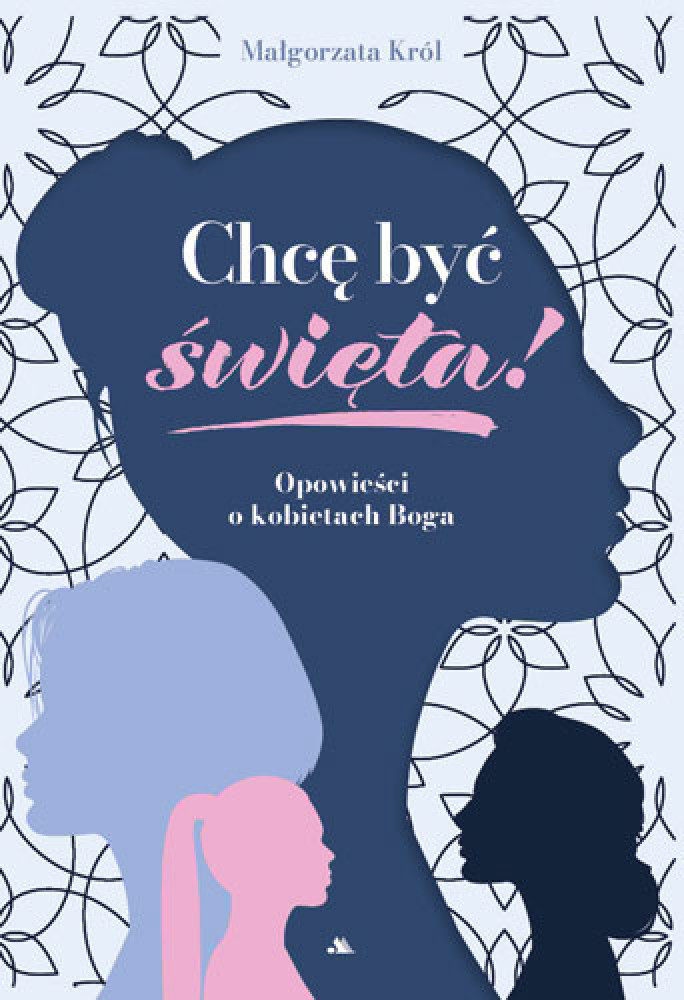 Chcę być święta! Opowieści o kobietach Boga - Małgorzata Król : Biografie religijne