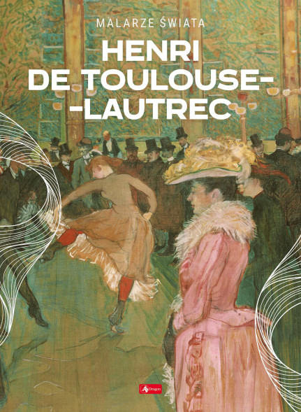 Henri de Toulouse-Lautrec. Malarze świata - Agnieszka Kijas