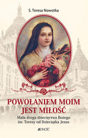 Powołaniem moim jest miłość. Mała droga dziecięctwa Bożego św. Teresy od Dzieciątka Jezus - Siostra Teresa Nowotka : Poradniki d