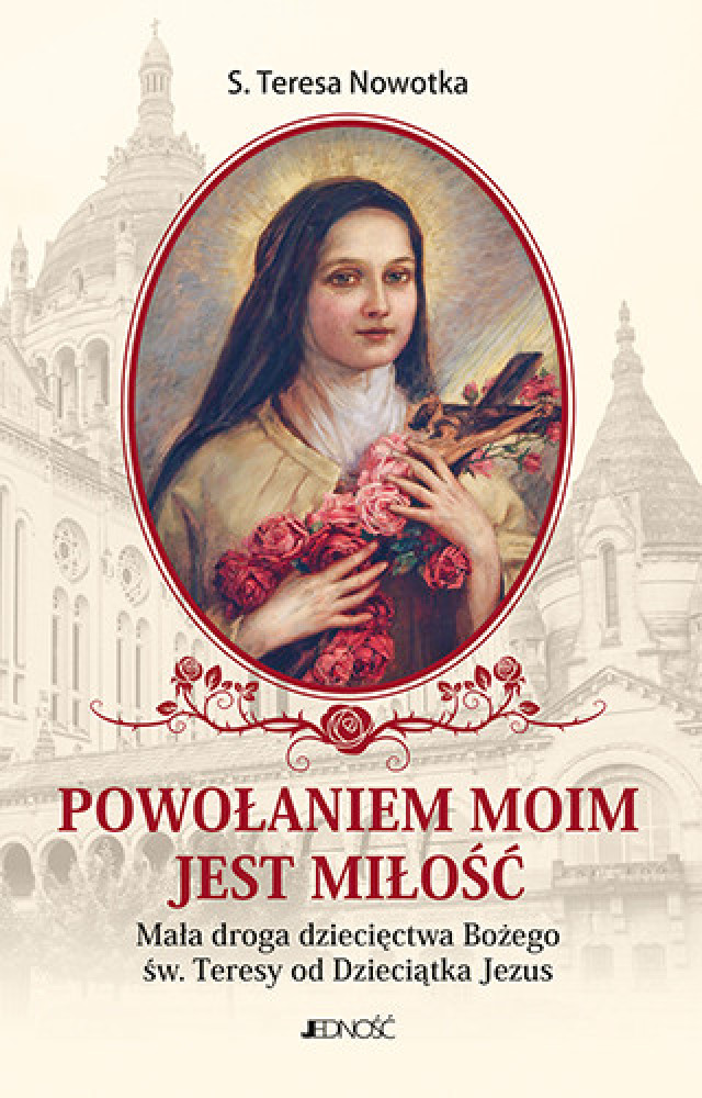 Powołaniem moim jest miłość. Mała droga dziecięctwa Bożego św. Teresy od Dzieciątka Jezus - Siostra Teresa Nowotka : Poradniki d