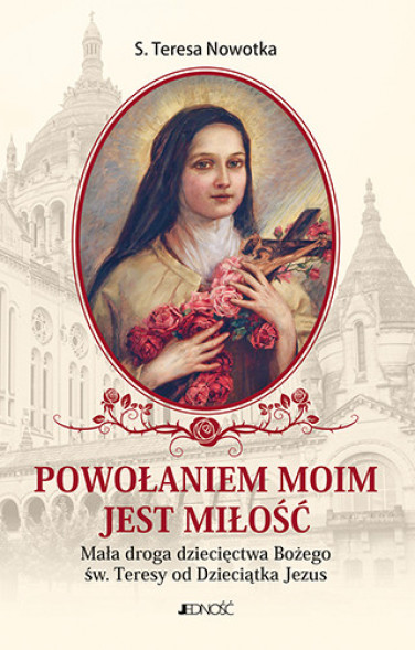 Powołaniem moim jest miłość. Mała droga dziecięctwa Bożego św. Teresy od Dzieciątka Jezus - Siostra Teresa Nowotka : Poradniki d