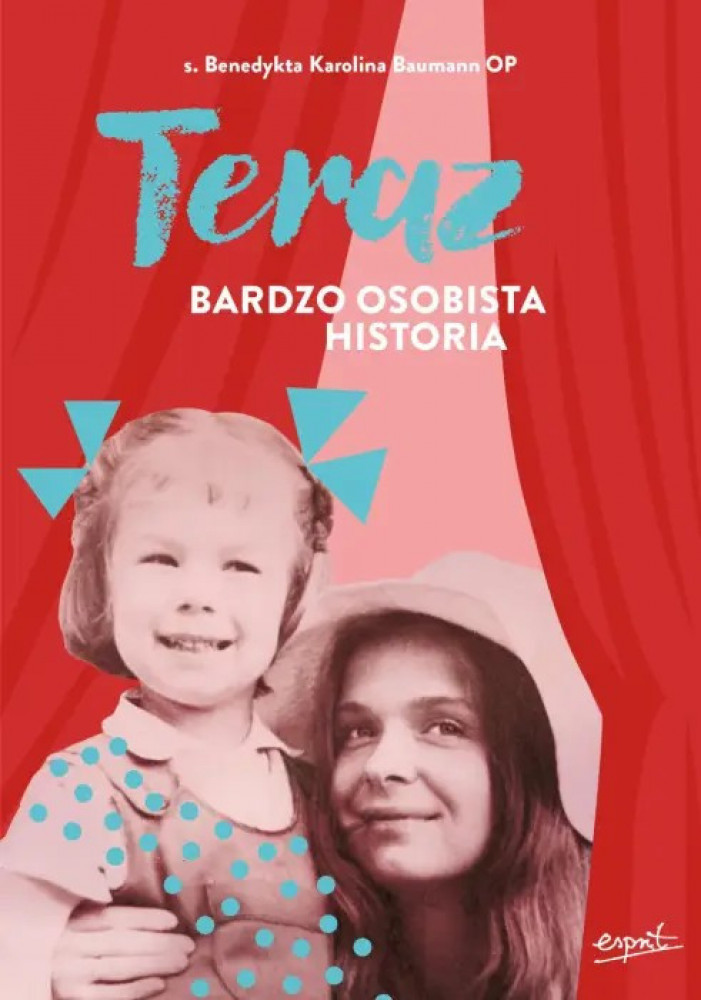 Teraz. Bardzo osobista historia - s. Benedykta Karolina Baumann OP : Biografie religijne