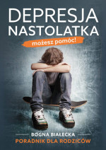 Depresja nastolatka. Możesz pomóc! Poradnik dla rodziców - Bogna Białecka : Poradnik o zdrowiu