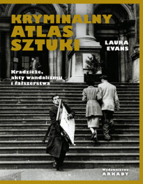 Kryminalny atlas sztuki. Kradzieże, akty wandalizmu i fałszerstwa - Laura Evans : Albumy - sztuka, architektura, malarstwo