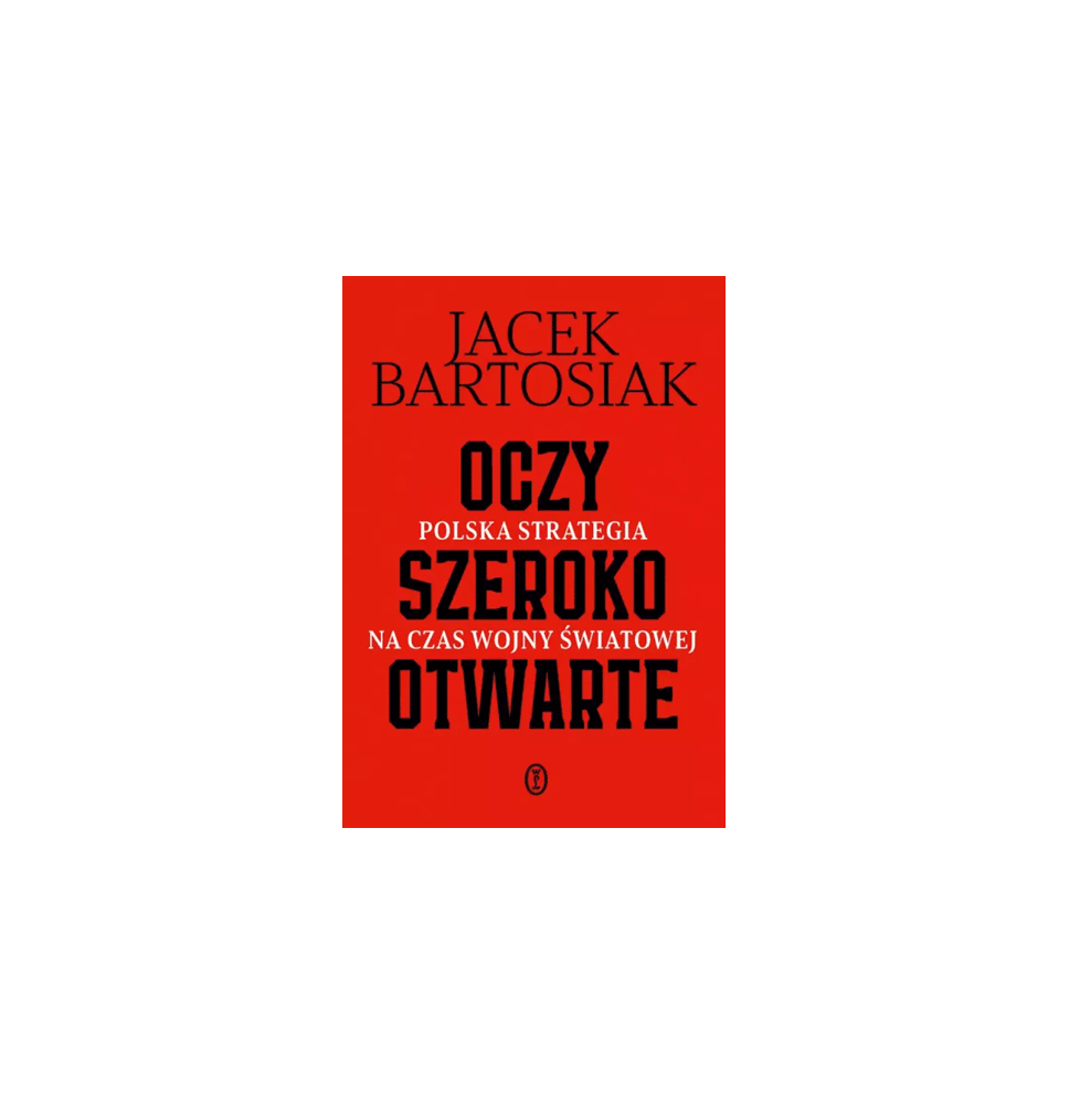 Oczy szeroko otwarte. Polska strategia na czas wojny światowej - Jacek Bartosiak : Publicystyka