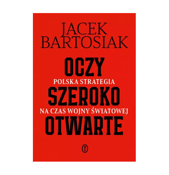 Oczy szeroko otwarte. Polska strategia na czas wojny światowej - Jacek Bartosiak : Publicystyka